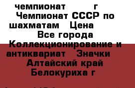 11.1) чемпионат : 1971 г - 39 Чемпионат СССР по шахматам › Цена ­ 190 - Все города Коллекционирование и антиквариат » Значки   . Алтайский край,Белокуриха г.